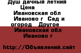 Душ дачный летний › Цена ­ 13 705 - Ивановская обл., Иваново г. Сад и огород » Другое   . Ивановская обл.,Иваново г.